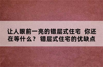 让人眼前一亮的错层式住宅  你还在等什么？ 错层式住宅的优缺点